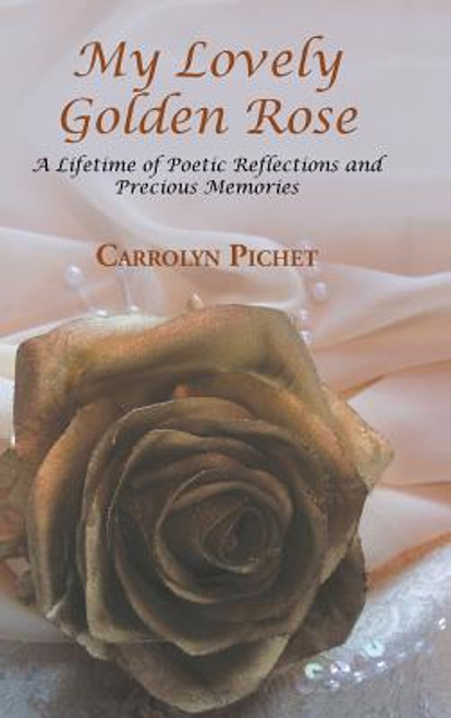 My Lovely Golden Rose: A Lifetime Of Poetic Reflections And Precious Memories