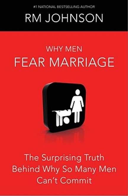 Why Men Fear Marriage: The Surprising Truth Behind Why So Many Men Can&rsquo;t Commit