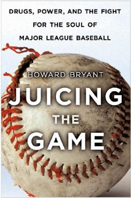 Juicing the Game: Drugs, Power, and the Fight for the Soul of Major League Baseball