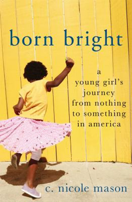 Born Bright: A Young Girl&rsquo;s Journey from Nothing to Something in America