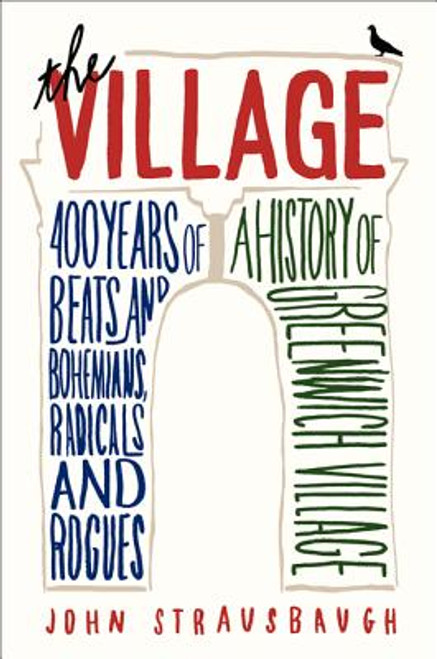 The Village: 400 Years of Beats and Bohemians, Radicals and Rogues, a History of Greenwich Village