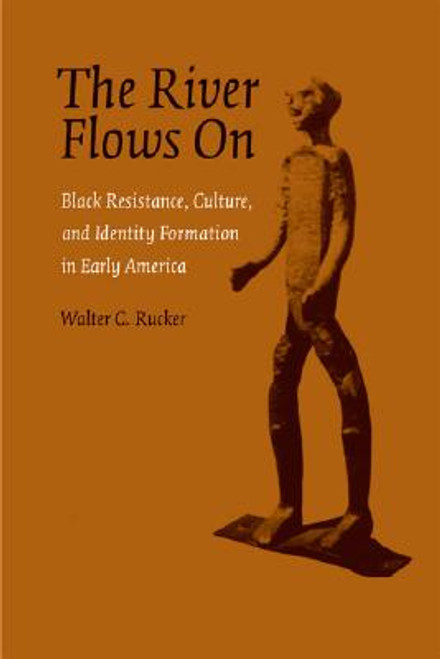 The River Flows On: Black Resistance, Culture, and Identity Formation in Early America (Antislavery, Abolition, and the Atlantic World)