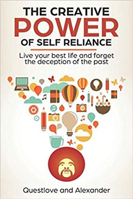 The Creative Power of Self Reliance: Live your best life and forget the deception of the past