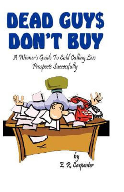 Dead Guys Don&rsquo;t Buy: A Winner&rsquo;s Guide To Cold Calling Live Prospects Successfully