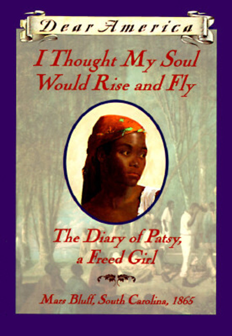 I Thought My Soul Would Rise and Fly: The Diary of Patsy, a Freed Girl, Mars Bluff, South Carolina 1865 (Dear America Series)