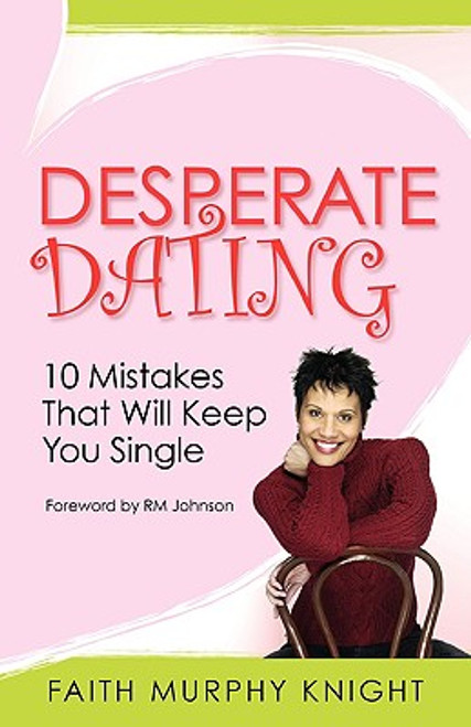 Desperate Dating: 10 Mistakes That Will Keep You Single