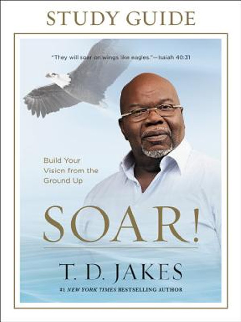 Soar! Study Guide: Build Your Vision from the Ground Up