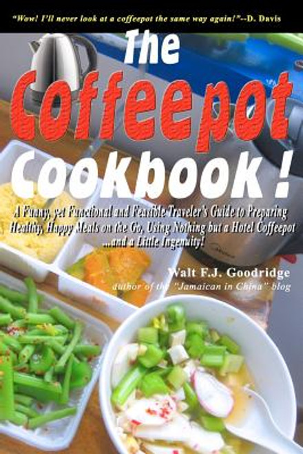 The Coffeepot Cookbook: A Funny, yet Functional and Feasible Traveler&rsquo;s Guide to Preparing Healthy, Happy Meals on the go Using Nothing but a Hotel Coffeepot&hellip;. and a Little Ingenuity!