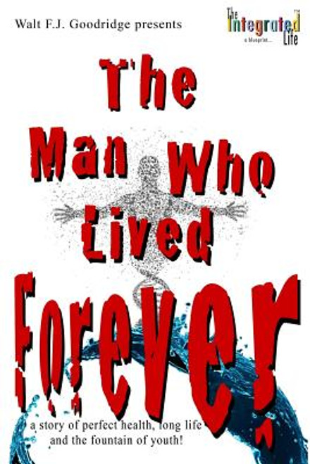 The Man Who Lived Forever: a story of perfect health, long life and the fountain of youth (Yesterday&rsquo;s You) (Volume 1)