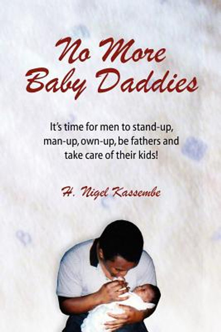 No More Baby Daddies: It&rsquo;s time for men to stand-up, man-up, own-up, be fathers and take care of their kids!