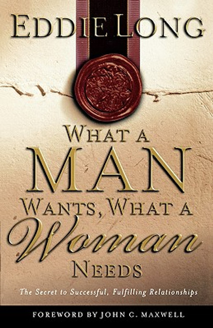 What A Man Wants, What A Woman Needs The Secret To Successful, Fulfilling Relationships