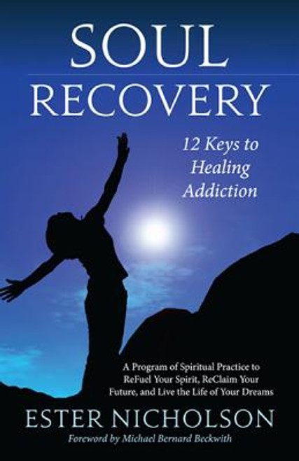 Soul Recovery: 12 Keys To Healing Addiction . . . And 12 Steps For The Rest Of Usâ€“A Path To Wholeness, Serenity, And Success