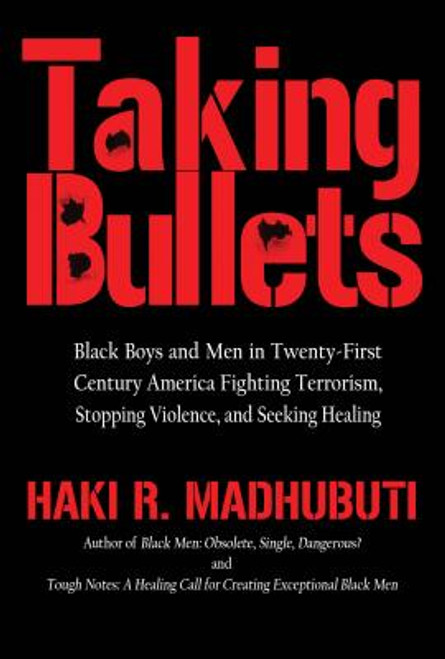 Taking Bullets: Black Boys and Men in Twenty-first Centrury America, Fighting Terrorism, Stopping Violence and Seeking Healing