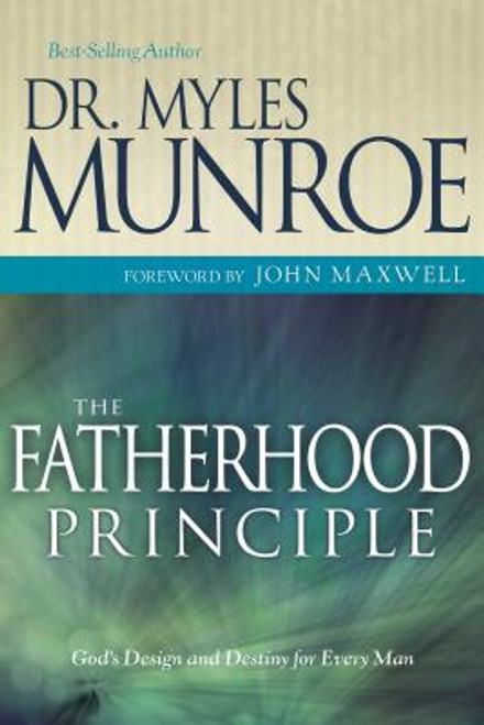 The Fatherhood Principle: God&rsquo;s Design and Destiny for Every Man