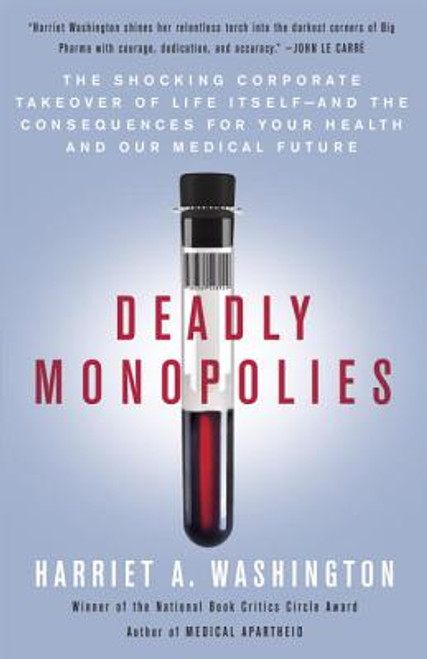 Deadly Monopolies: The Shocking Corporate Takeover of Life Itself&mdash;And the Consequences for Your Health and Our Medical Future