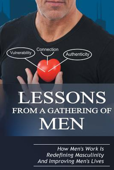 Lessons from a Gathering of Men: How Men&rsquo;s Work Is Redefining Masculinity and Improving Men&rsquo;s Lives