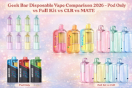 Geek Bar Disposable Vape Comparison 2026 – Pod Only vs Full Kit vs CLR vs MATE