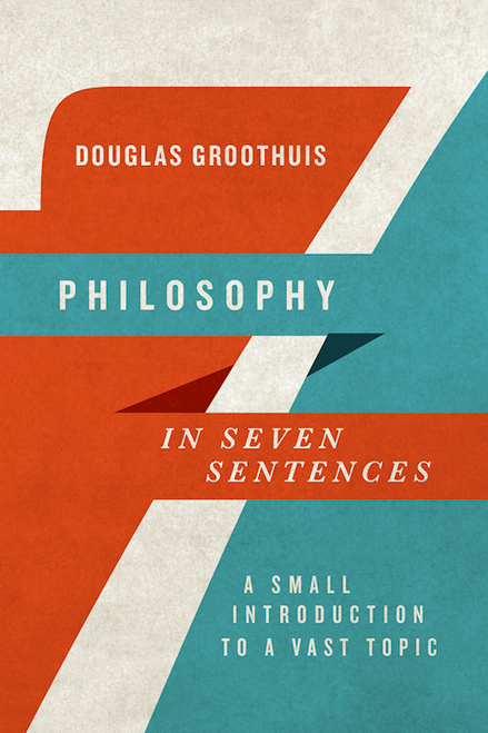Philosophy In Seven Sentences by Groothuis Douglas