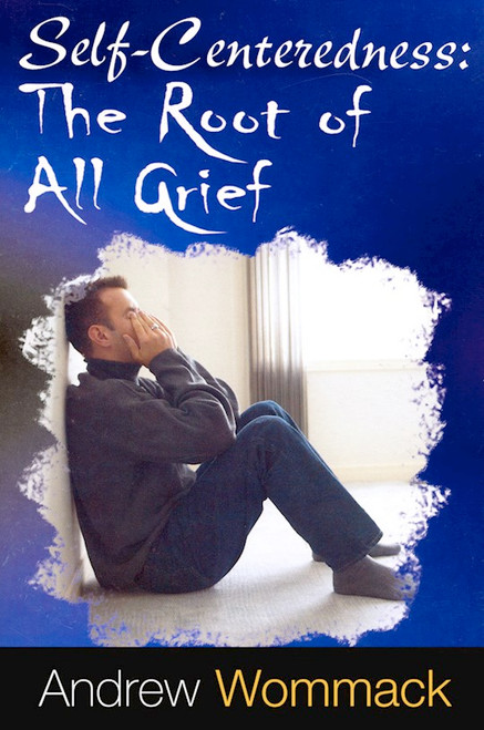 Self-Centeredness: The Root Of All Grief by Wommack Andrew