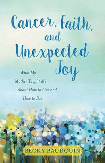 Cancer Faith And Unexpected Joy by Baudouin Becky