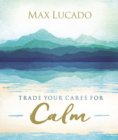 Trade Your Cares For Calm by Lucado Max