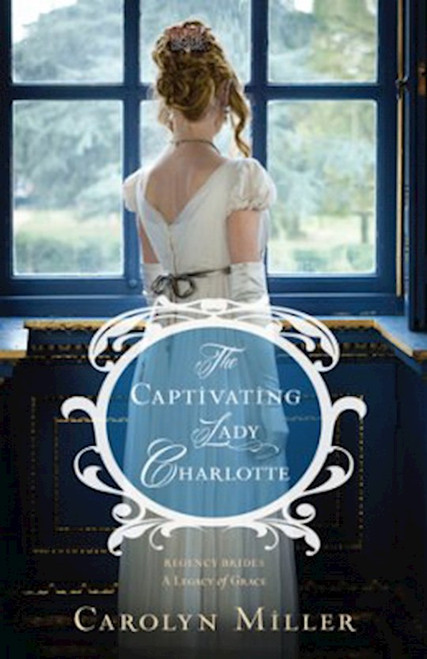 The Captivating Lady Charlotte (Regency Brides: A Legacy Of Grace #2) by Miller Carolyn