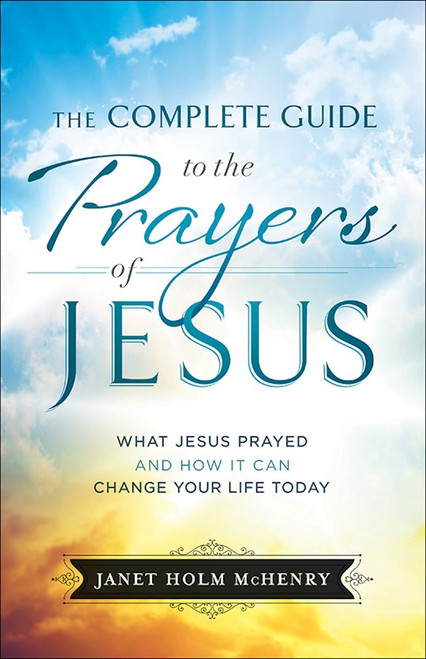 The Complete Guide To The Prayers Of Jesus by McHenry Janet Holm