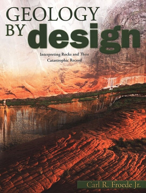 Geology By Design: Interpreting Rocks and Their Catastrophic Record by Froede Carl R