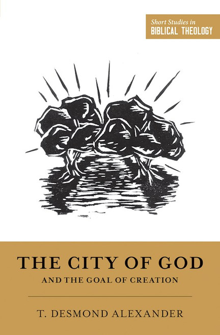 The City Of God And The Goal Of Creation (Short Studies In Biblical Theology) by Alexander T D