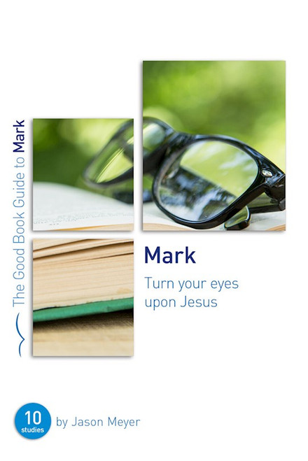 Mark: Turn Your Eyes Upon Jesus (Good Book Guides) by Meyer Jason