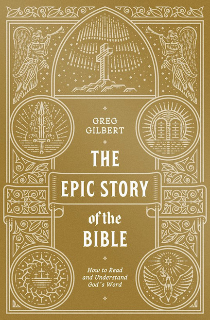 The Epic Story Of The Bible by Greg Gilbert
