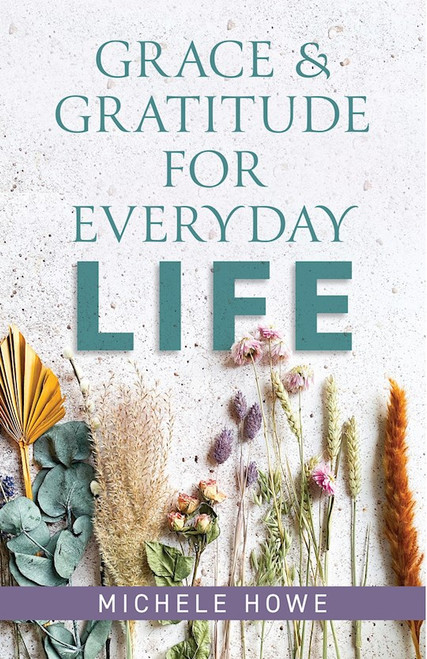 Grace & Gratitude For Everyday Life by Howe Michele