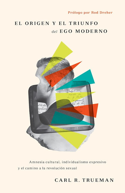 El Origen y el Triunfo del Ego Moderno (The Rise And Triumph Of The Modern Self) by Trueman Carl R
