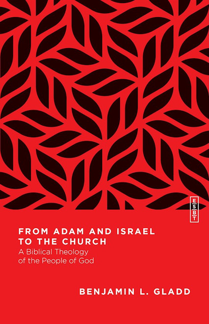 From Adam And Israel To The Church (Essential Studies In Biblical Theology) by Gladd Benjamin L