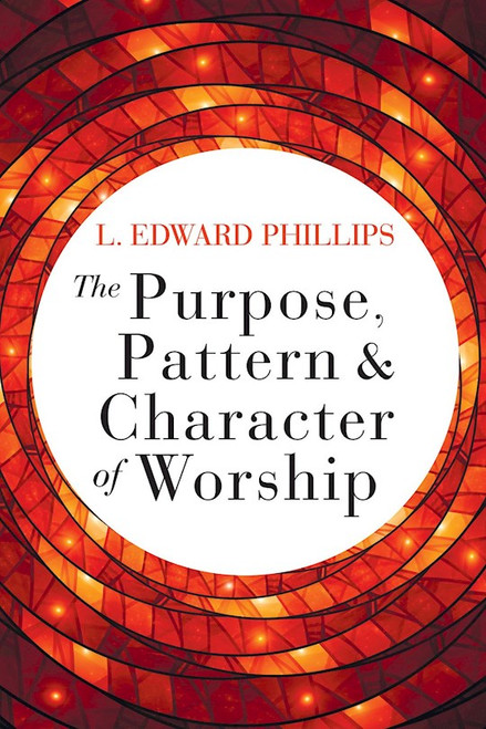 The Purpose Pattern And Character Of Worship by Phillips L Edward