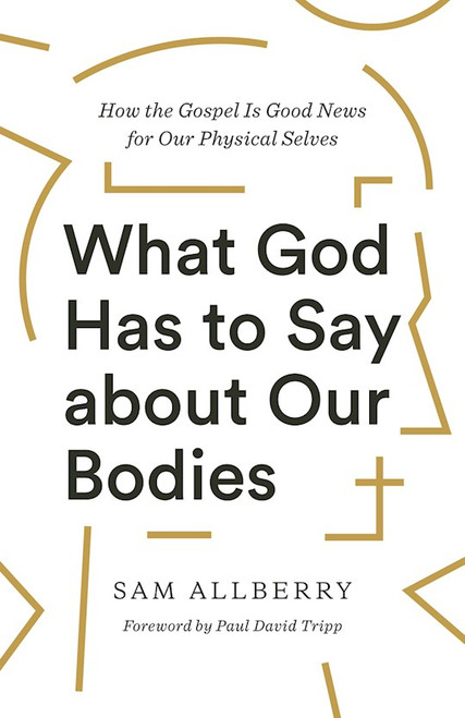 What God Has To Say About Our Bodies by Allberry Sam