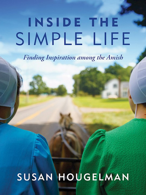 Inside The Simple Life: Finding Inspiration Among The Amish by Hougelman Susan