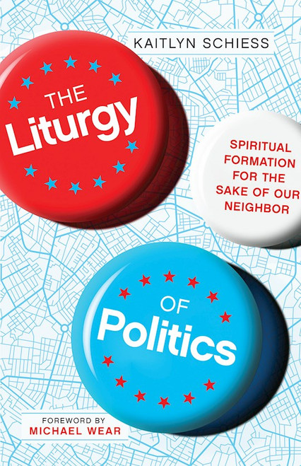 The Liturgy Of Politics by Schiess Kaitlyn