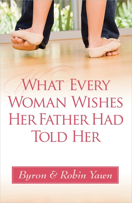 What Every Woman Wishes Her Father Had Told Her by Yawn Byron & Robin