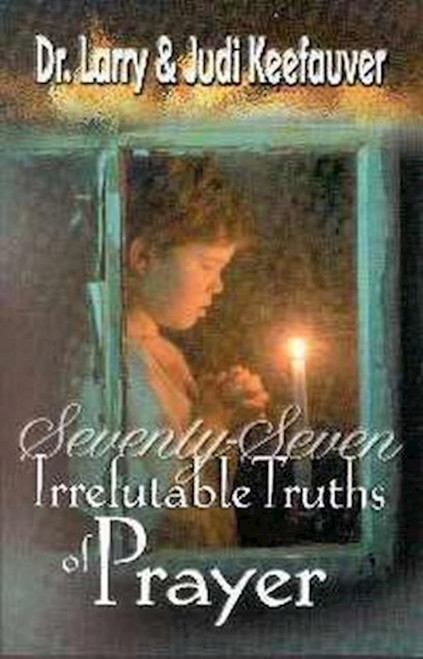 77 IRREFUTABLE TRUTHS OF PRAYER by Keefauver Larry Dr