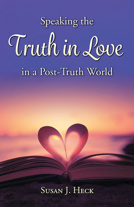 Speaking the Truth in Love in a Post-Truth World by Heck Susan