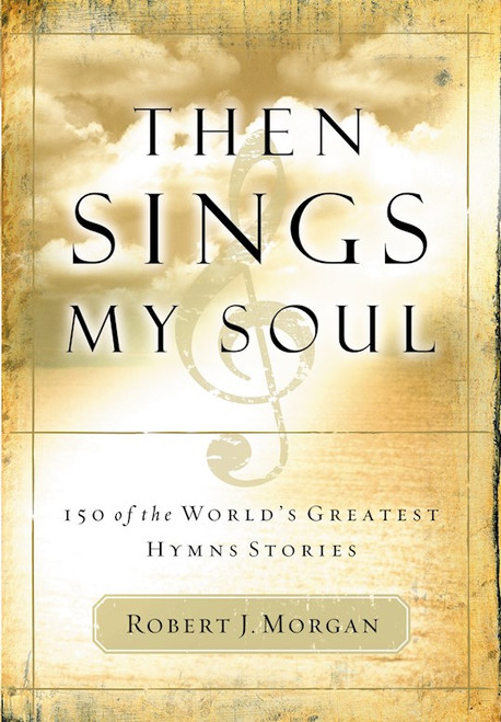 Then Sings My Soul V1: 150 Greatest Hymn Stories by Morgan Robert J