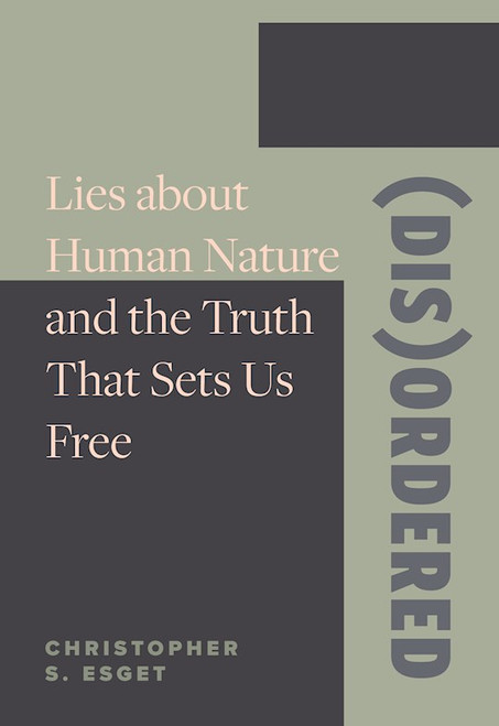 (Dis)ordered: Lies About Human Nature And The Truth That Sets Us Free by Esget Christopher