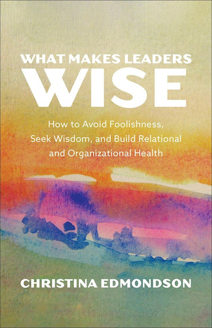 What Makes Leaders Wise by Edmondson Christin
