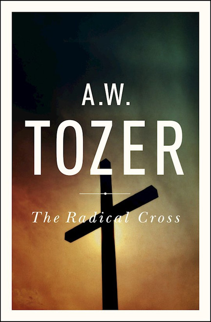 The Radical Cross by Tozer A W
