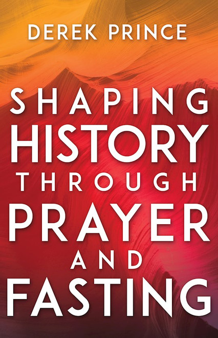 Shaping History Through Prayer And Fasting (Expanded) by Prince Derek