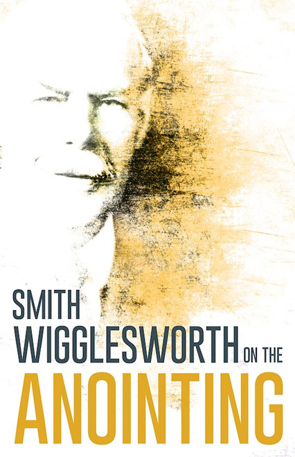 Smith Wigglesworth On The Anointing by Wigglesworth Smith