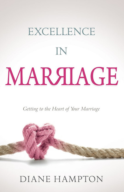 Excellence In Marriage: Getting To The Heart Of Your Marriage by Hampton Diane
