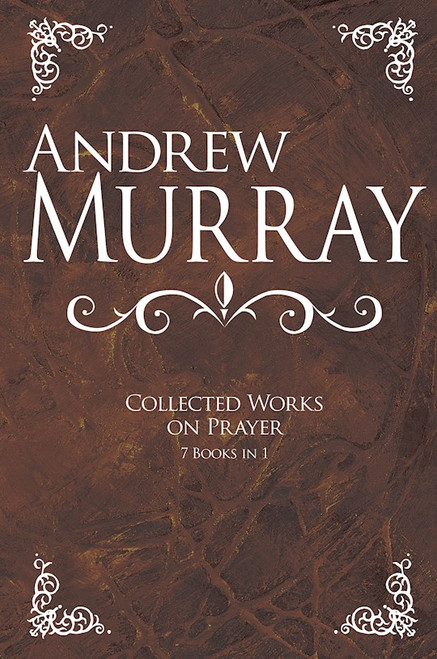 Andrew Murray: Collected Works On Prayer (7 Books In 1) by Murray Andrew