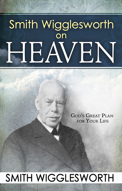 Smith Wigglesworth On Heaven by Wigglesworth Smith